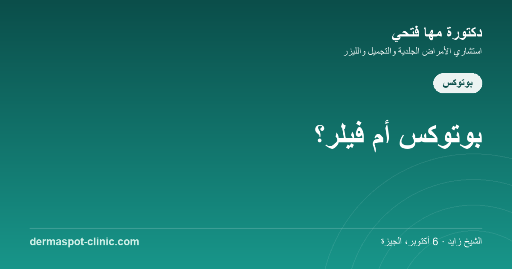 بوتوكس أم فيلر - أيّهما تحتاجين، دكتورة مها فتحي ديرماسبوت